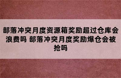 部落冲突月度资源箱奖励超过仓库会浪费吗 部落冲突月度奖励爆仓会被抢吗